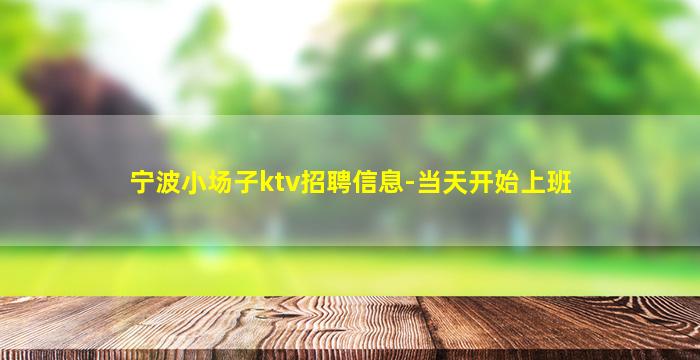 宁波小场子ktv招聘信息-当天开始上班